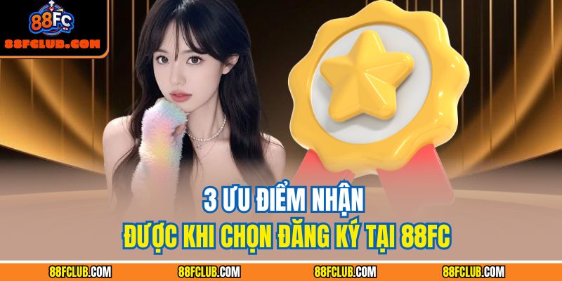 Đăng Ký 88FC – Tạo Tài Khoản Chính Chủ Trong 1 Phút 4 3 ưu điểm nhận được khi chọn đăng ký tại 88FC