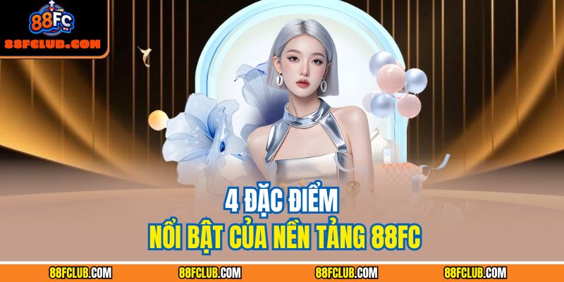 4 đặc điểm nổi bật của nền tảng 88FC