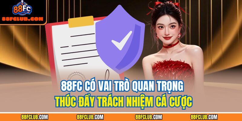88FC có vai trò quan trọng thúc đẩy trách nhiệm cá cược