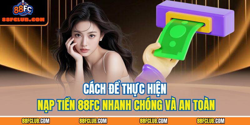 Nạp Tiền 88FC Nhanh Chóng Và An Toàn Cho Mọi Người Chơi 3 Cách để thực hiện nạp tiền 88FC nhanh chóng và an toàn