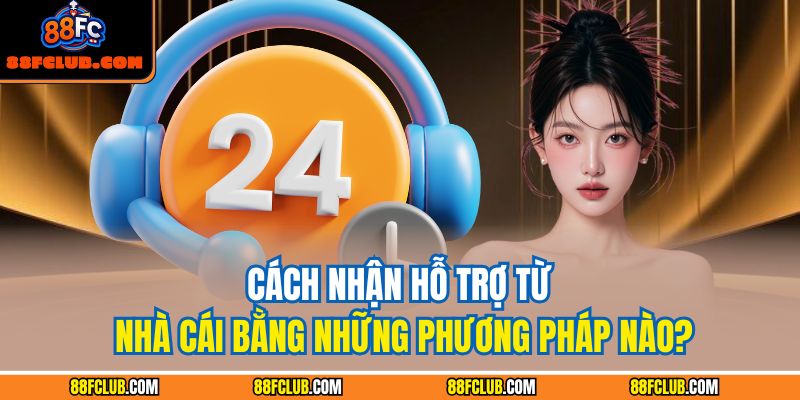 Cách nhận hỗ trợ từ nhà cái bằng những phương pháp nào?