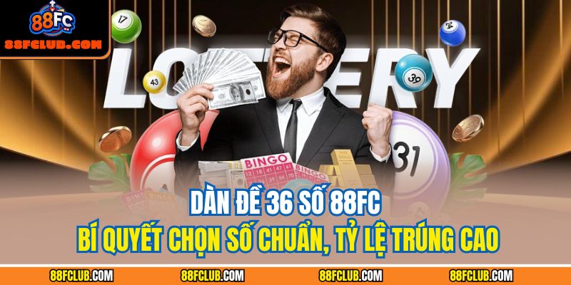Dàn Đề 36 Số 88fc – Bí Quyết Chọn Số Chuẩn, Tỷ Lệ Trúng Cao 3 Dàn đề 36 số 88FC