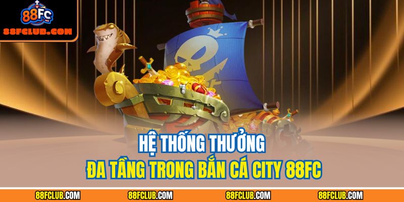 Bắn Cá City 88FC – Tận Hưởng Trải Nghiệm Giải Trí Đỉnh Cao 2 Hệ thống thưởng đa tầng trong bắn cá City 88FC