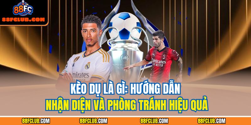 Kèo Dụ Là Gì: Hướng Dẫn Nhận Diện Và Phòng Tránh Hiệu Quả 1 Kèo dụ là gì