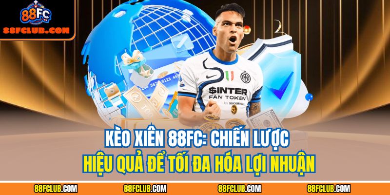 Kèo Xiên 88FC: Chiến Lược Hiệu Quả Để Tối Đa Hóa Lợi Nhuận 1 Kèo xiên 88FC
