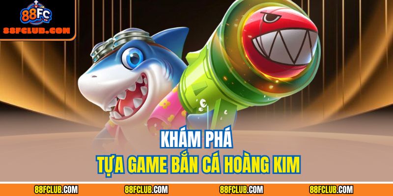 Bắn Cá Hoàng Kim – Cuộc Phiêu Lưu Săn Báu Vật Đại Dương 2 Khám phá tựa game bắn cá hoàng kim