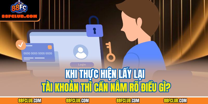 Khi thực hiện lấy lại tài khoản thì cần nắm rõ điều gì?