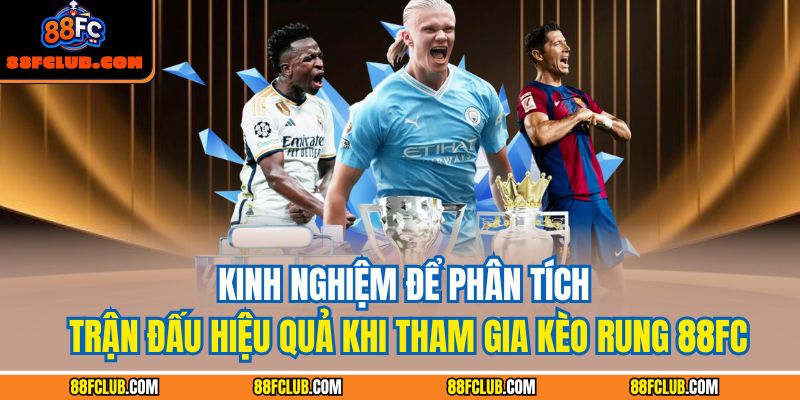 Kinh nghiệm để phân tích trận đấu hiệu quả khi tham gia kèo rung 88FC