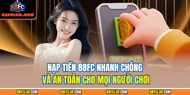 Nạp Tiền 88FC Nhanh Chóng Và An Toàn Cho Mọi Người Chơi 1 Nạp Tiền 88FC