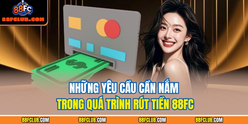 Những yêu cầu cần nắm trong quá trình rút tiền 88FC