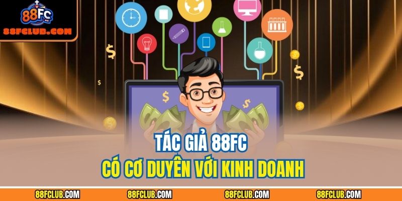 Tác giả 88FC 2 Tác giả 88FC có cơ duyên với kinh doanh