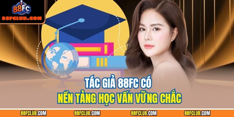 Tác giả 88FC 1 Tác giả 88FC có nền tảng học vấn vững chắc