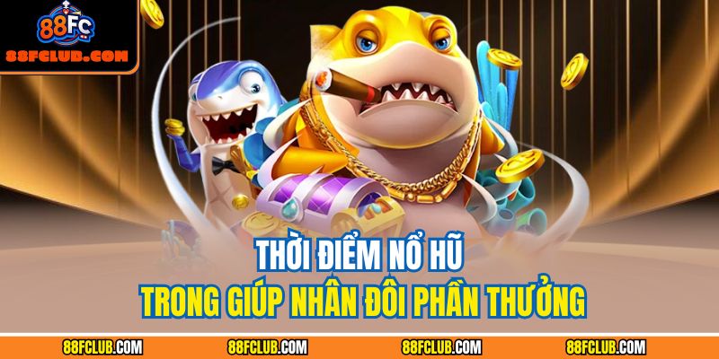 Bắn Cá Zagoo – Chinh Phục Đại Dương Thưởng Cao Cùng 88FC 4 Thời điểm nổ hũ trong giúp nhân đôi phần thưởng