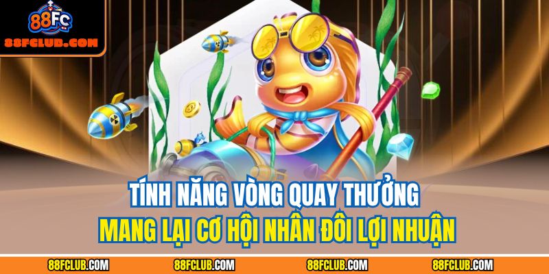 Bắn Cá Xèng 88fc – Trải Nghiệm Săn Thưởng Tốc Độ Cao 4 Tính năng vòng quay thưởng mang lại cơ hội nhân đôi lợi nhuận