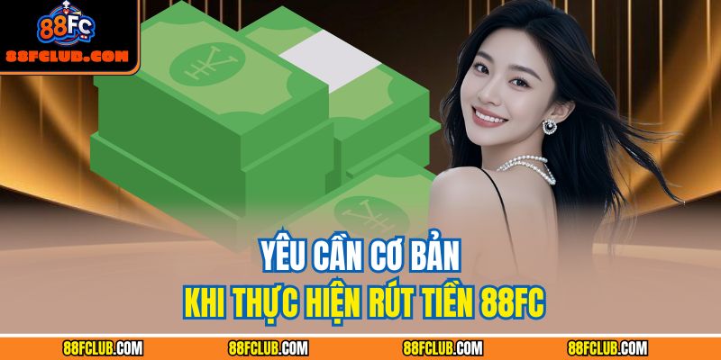 Yêu cần cơ bản khi thực hiện rút tiền 88FC